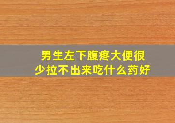 男生左下腹疼大便很少拉不出来吃什么药好