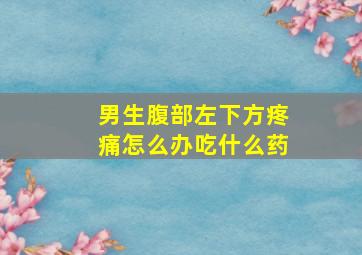 男生腹部左下方疼痛怎么办吃什么药