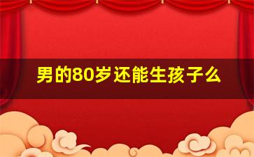 男的80岁还能生孩子么