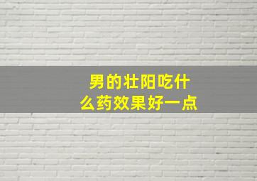 男的壮阳吃什么药效果好一点