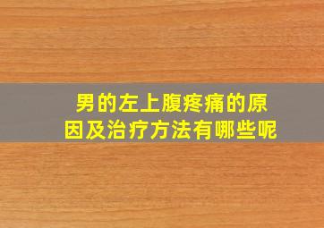 男的左上腹疼痛的原因及治疗方法有哪些呢