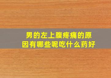 男的左上腹疼痛的原因有哪些呢吃什么药好