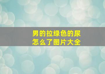 男的拉绿色的尿怎么了图片大全