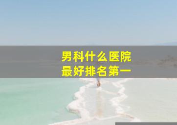 男科什么医院最好排名第一