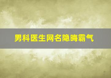 男科医生网名隐晦霸气