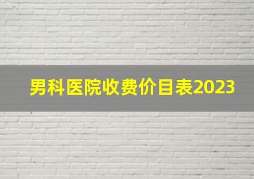 男科医院收费价目表2023