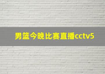 男篮今晚比赛直播cctv5