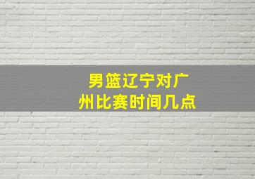 男篮辽宁对广州比赛时间几点