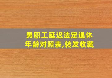 男职工延迟法定退休年龄对照表,转发收藏