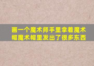 画一个魔术师手里拿着魔术帽魔术帽里发出了很多东西