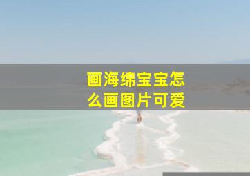 画海绵宝宝怎么画图片可爱