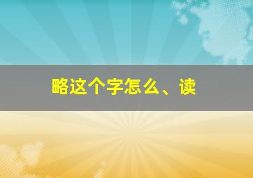 略这个字怎么、读