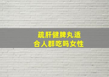 疏肝健脾丸适合人群吃吗女性