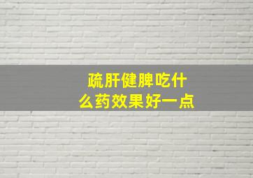 疏肝健脾吃什么药效果好一点