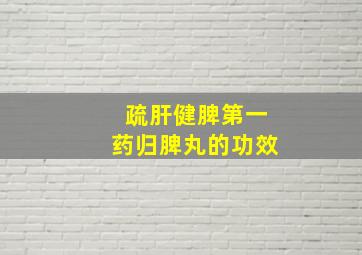 疏肝健脾第一药归脾丸的功效