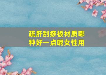 疏肝刮痧板材质哪种好一点呢女性用