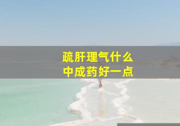 疏肝理气什么中成药好一点