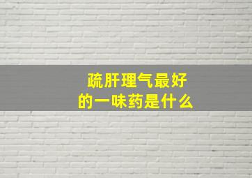 疏肝理气最好的一味药是什么