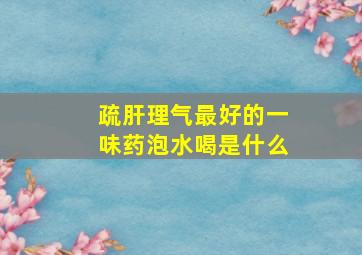 疏肝理气最好的一味药泡水喝是什么