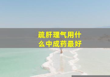 疏肝理气用什么中成药最好