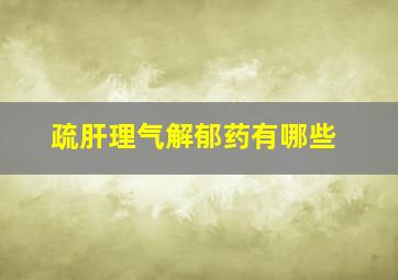 疏肝理气解郁药有哪些