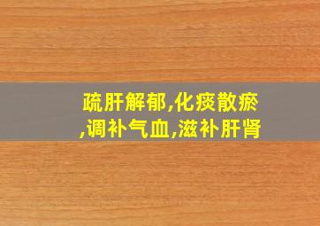 疏肝解郁,化痰散瘀,调补气血,滋补肝肾