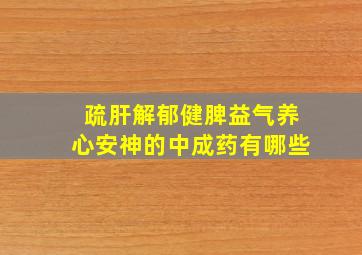 疏肝解郁健脾益气养心安神的中成药有哪些