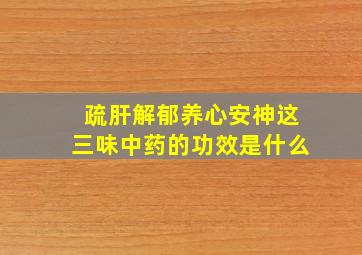 疏肝解郁养心安神这三味中药的功效是什么