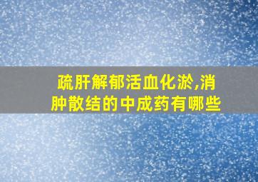 疏肝解郁活血化淤,消肿散结的中成药有哪些