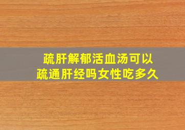 疏肝解郁活血汤可以疏通肝经吗女性吃多久