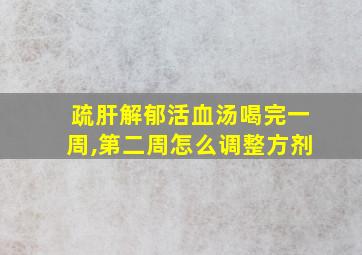 疏肝解郁活血汤喝完一周,第二周怎么调整方剂