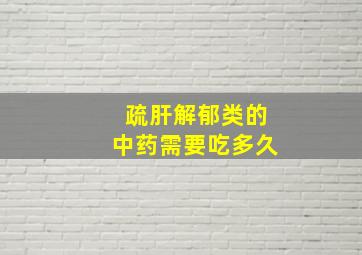 疏肝解郁类的中药需要吃多久