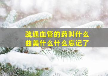 疏通血管的药叫什么曲美什么什么忘记了