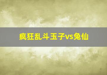 疯狂乱斗玉子vs兔仙