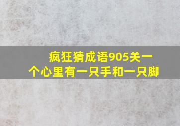 疯狂猜成语905关一个心里有一只手和一只脚