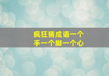 疯狂猜成语一个手一个脚一个心