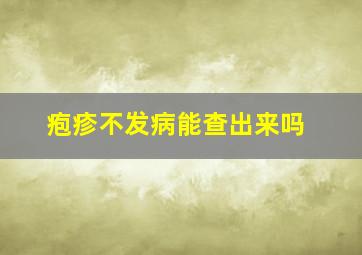 疱疹不发病能查出来吗