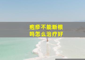 疱疹不能断根吗怎么治疗好