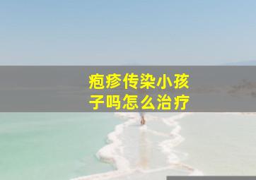 疱疹传染小孩子吗怎么治疗