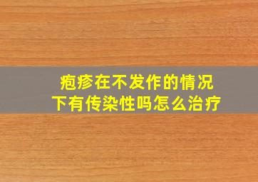 疱疹在不发作的情况下有传染性吗怎么治疗