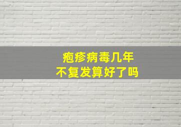 疱疹病毒几年不复发算好了吗