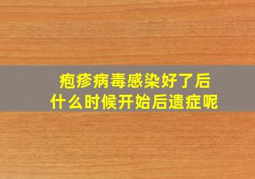 疱疹病毒感染好了后什么时候开始后遗症呢