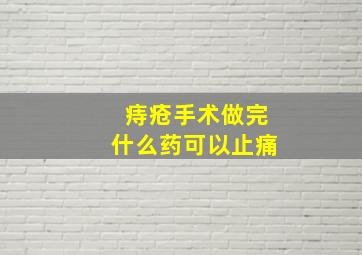 痔疮手术做完什么药可以止痛