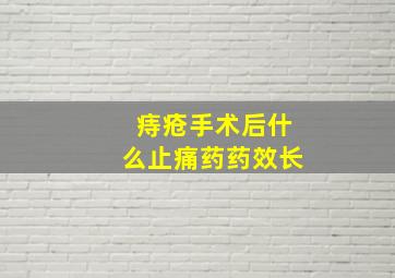 痔疮手术后什么止痛药药效长