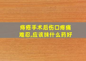 痔疮手术后伤口疼痛难忍,应该抹什么药好