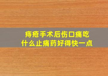 痔疮手术后伤口痛吃什么止痛药好得快一点