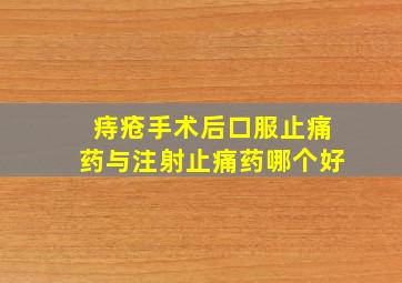 痔疮手术后口服止痛药与注射止痛药哪个好