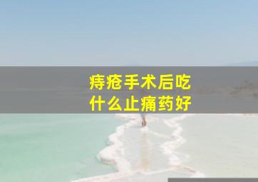 痔疮手术后吃什么止痛药好