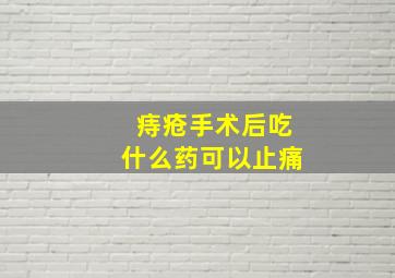 痔疮手术后吃什么药可以止痛