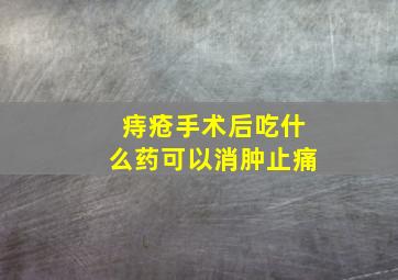 痔疮手术后吃什么药可以消肿止痛